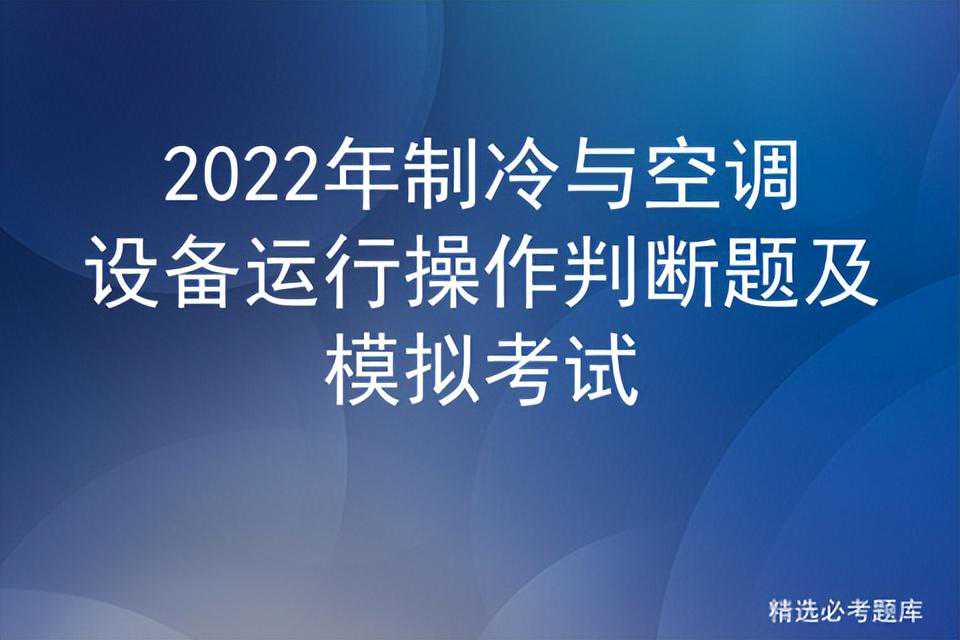 2022年制冷与空调设备运行操作判断题及模拟考试