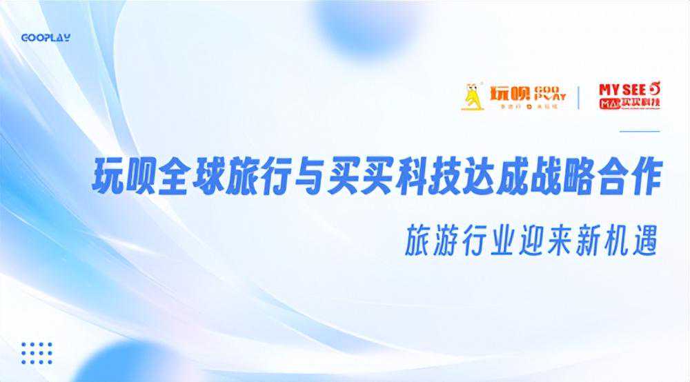 玩呗全球旅行与买买科技达成战略合作，旅游行业迎来新机遇！